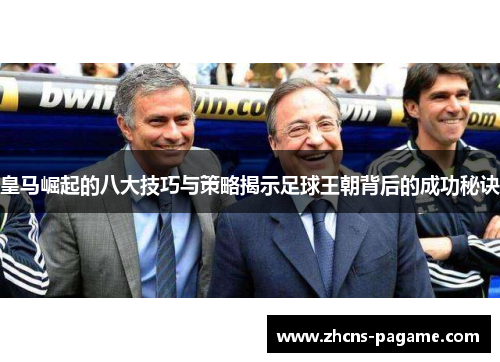 皇马崛起的八大技巧与策略揭示足球王朝背后的成功秘诀