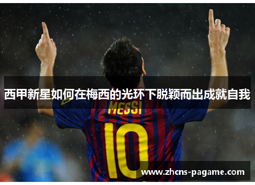 西甲新星如何在梅西的光环下脱颖而出成就自我