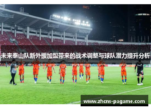 未来泰山队新外援加盟带来的战术调整与球队潜力提升分析