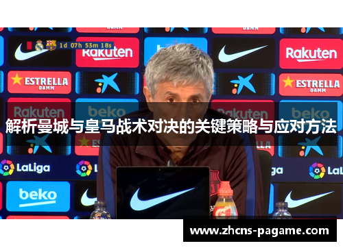 解析曼城与皇马战术对决的关键策略与应对方法