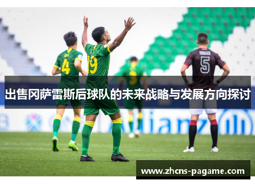 出售冈萨雷斯后球队的未来战略与发展方向探讨