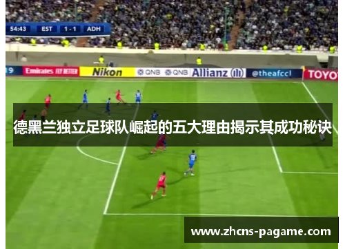 德黑兰独立足球队崛起的五大理由揭示其成功秘诀