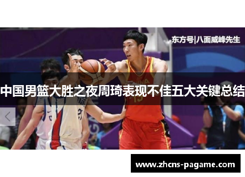 中国男篮大胜之夜周琦表现不佳五大关键总结 中国男篮大胜之夜周琦表现不佳五大关键总结