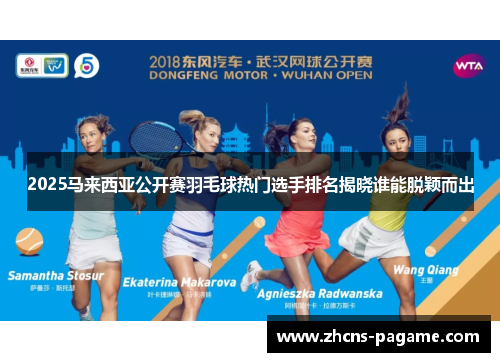 2025马来西亚公开赛羽毛球热门选手排名揭晓谁能脱颖而出