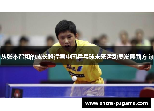 从张本智和的成长路径看中国乒乓球未来运动员发展新方向 从张本智和的成长路径看中国乒乓球未来运动员发展新方向