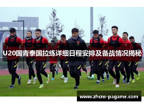 U20国青泰国拉练详细日程安排及备战情况揭秘