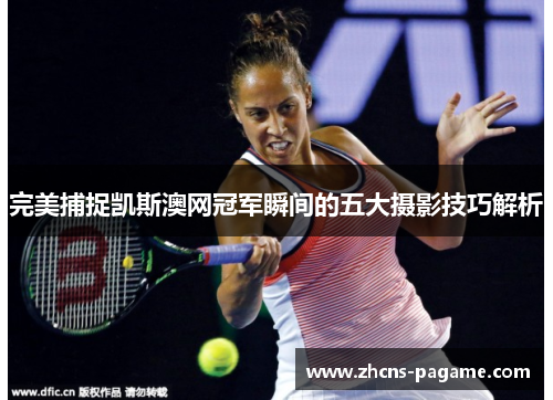 完美捕捉凯斯澳网冠军瞬间的五大摄影技巧解析