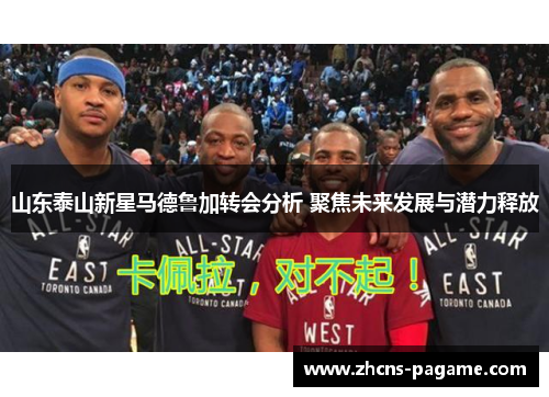 山东泰山新星马德鲁加转会分析 聚焦未来发展与潜力释放