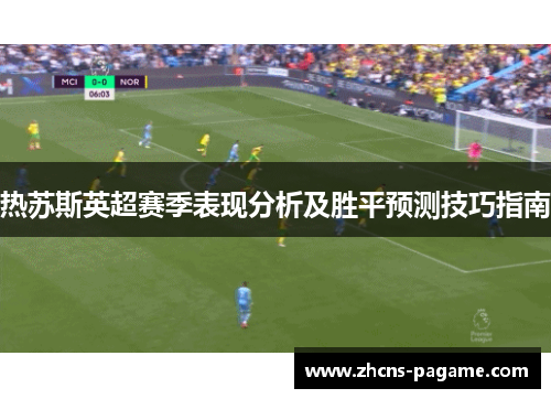 热苏斯英超赛季表现分析及胜平预测技巧指南 热苏斯英超赛季表现分析及胜平预测技巧指南