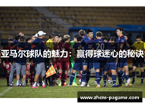 亚马尔球队的魅力：赢得球迷心的秘诀