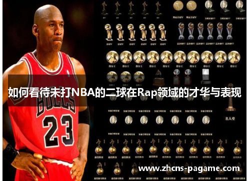 如何看待未打NBA的二球在Rap领域的才华与表现