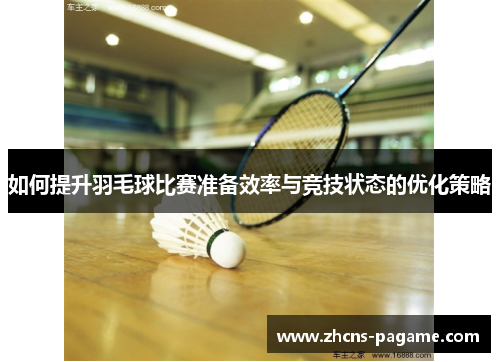 如何提升羽毛球比赛准备效率与竞技状态的优化策略