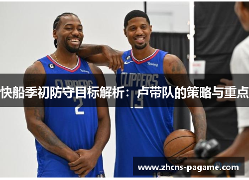 快船季初防守目标解析:卢带队的策略与重点 快船季初防守目标解析:卢带队的策略与重点