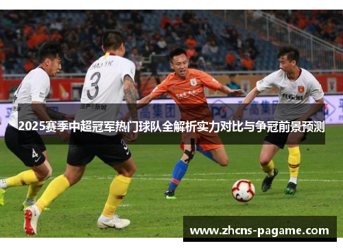 2025赛季中超冠军热门球队全解析实力对比与争冠前景预测