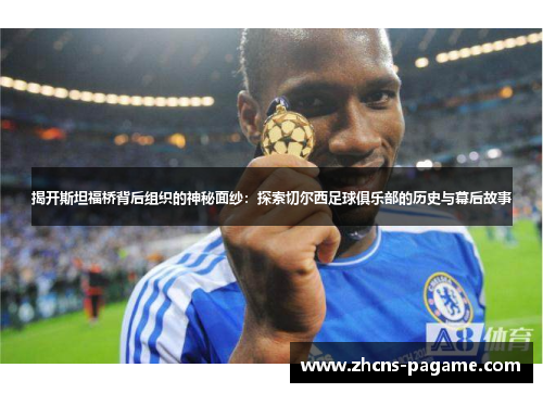 揭开斯坦福桥背后组织的神秘面纱：探索切尔西足球俱乐部的历史与幕后故事