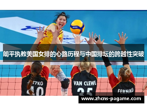 朗平执教美国女排的心路历程与中国排坛的跨越性突破