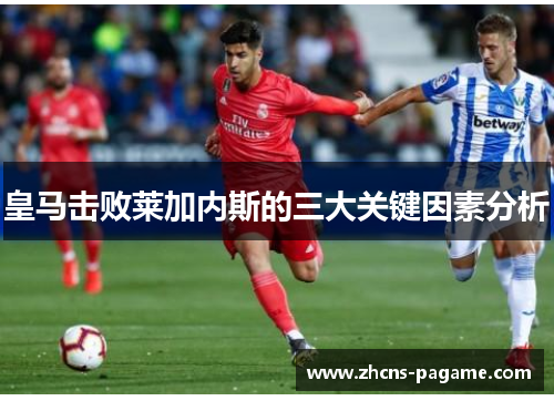 皇马击败莱加内斯的三大关键因素分析 皇马击败莱加内斯的三大关键因素分析