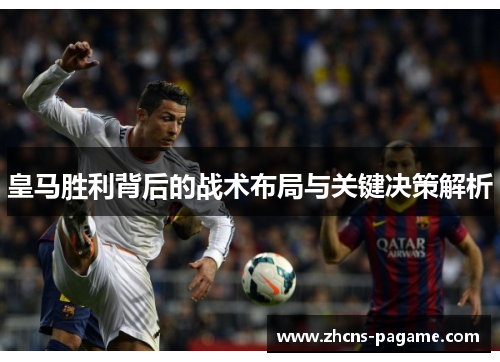皇马胜利背后的战术布局与关键决策解析