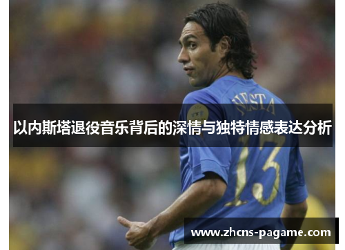 以内斯塔退役音乐背后的深情与独特情感表达分析