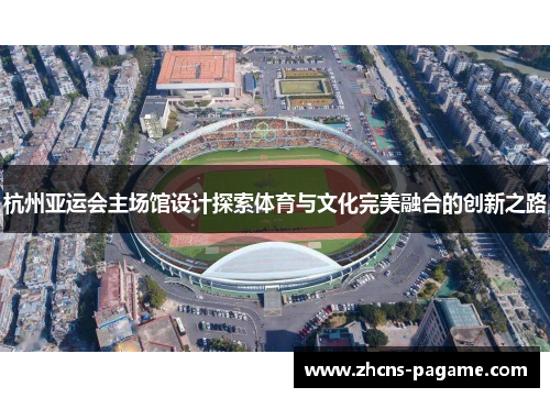 杭州亚运会主场馆设计探索体育与文化完美融合的创新之路