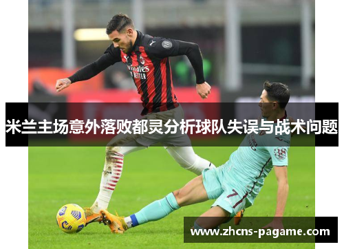 米兰主场意外落败都灵分析球队失误与战术问题