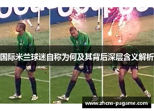 国际米兰球迷自称为何及其背后深层含义解析