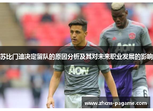 苏比门迪决定留队的原因分析及其对未来职业发展的影响