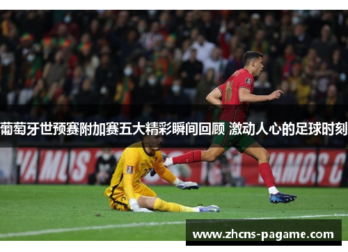 葡萄牙世预赛附加赛五大精彩瞬间回顾 激动人心的足球时刻