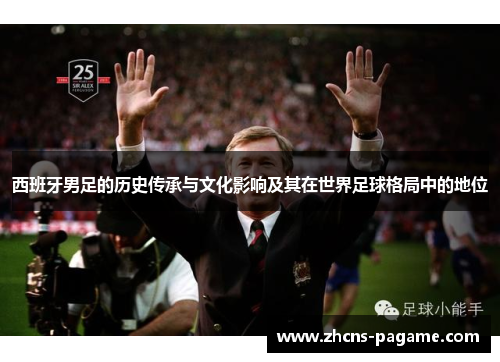 西班牙男足的历史传承与文化影响及其在世界足球格局中的地位
