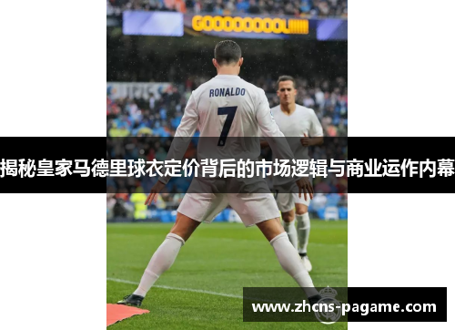 揭秘皇家马德里球衣定价背后的市场逻辑与商业运作内幕