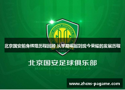 北京国安前身辉煌历程回顾 从早期崛起到现今荣耀的发展历程
