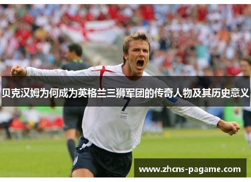 贝克汉姆为何成为英格兰三狮军团的传奇人物及其历史意义