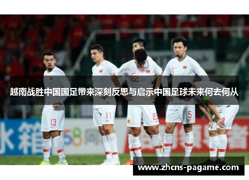 越南战胜中国国足带来深刻反思与启示中国足球未来何去何从