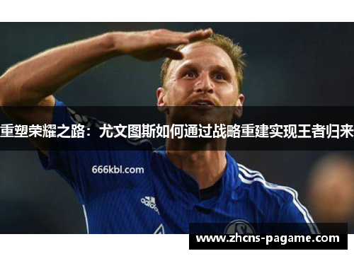 重塑荣耀之路：尤文图斯如何通过战略重建实现王者归来