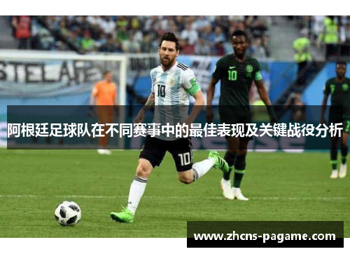 阿根廷足球队在不同赛事中的最佳表现及关键战役分析