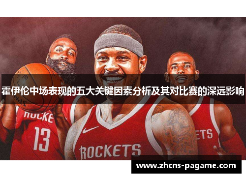 霍伊伦中场表现的五大关键因素分析及其对比赛的深远影响