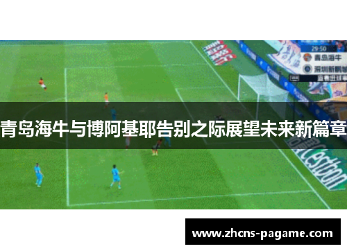 青岛海牛与博阿基耶告别之际展望未来新篇章