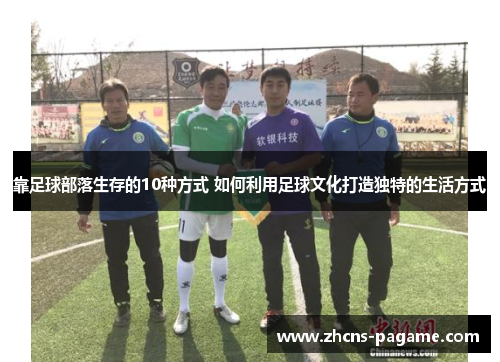 靠足球部落生存的10种方式 如何利用足球文化打造独特的生活方式