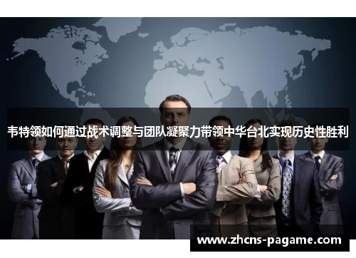 韦特领如何通过战术调整与团队凝聚力带领中华台北实现历史性胜利 韦特领如何通过战术调整与团队凝聚力带领中华台北实现历史性胜利