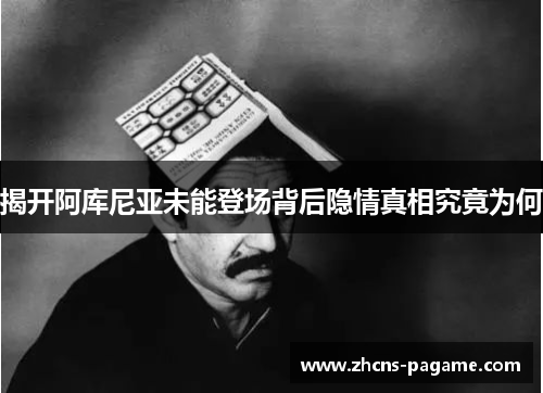 揭开阿库尼亚未能登场背后隐情真相究竟为何