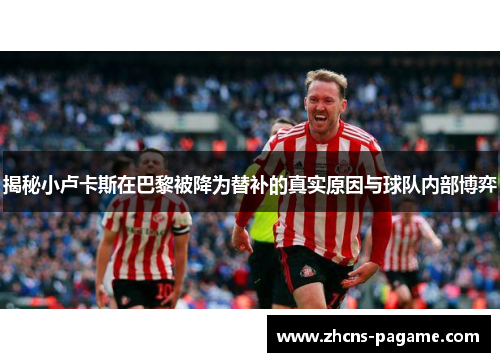 揭秘小卢卡斯在巴黎被降为替补的真实原因与球队内部博弈