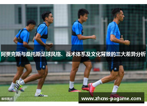 阿贾克斯与桑托斯足球风格、战术体系及文化背景的三大差异分析