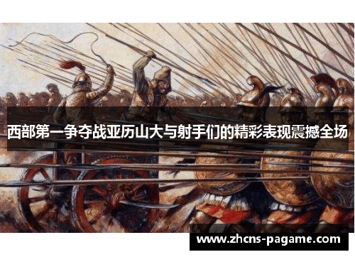 西部第一争夺战亚历山大与射手们的精彩表现震撼全场